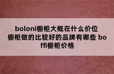 boloni橱柜大概在什么价位 橱柜做的比较好的品牌有哪些 boffi橱柜价格